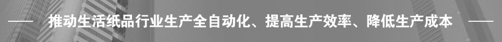 推動生活紙品行業(yè)生產(chǎn)全自動化、提高生產(chǎn)效率、降低生產(chǎn)成本